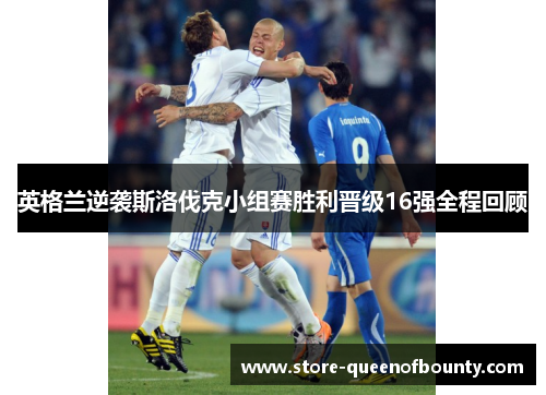 英格兰逆袭斯洛伐克小组赛胜利晋级16强全程回顾