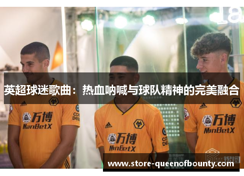 英超球迷歌曲：热血呐喊与球队精神的完美融合