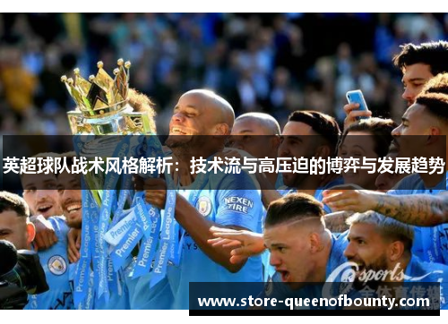 英超球队战术风格解析：技术流与高压迫的博弈与发展趋势