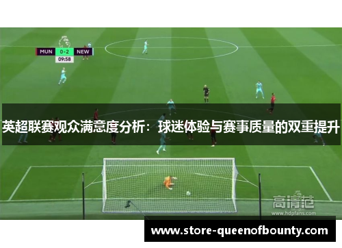 英超联赛观众满意度分析：球迷体验与赛事质量的双重提升