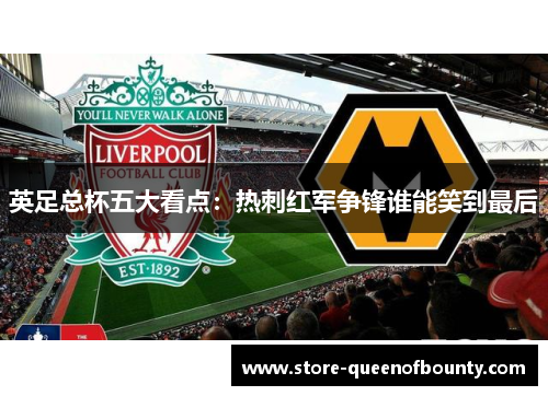 英足总杯五大看点：热刺红军争锋谁能笑到最后