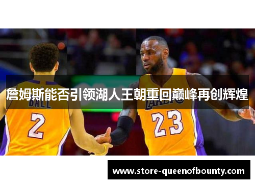 詹姆斯能否引领湖人王朝重回巅峰再创辉煌