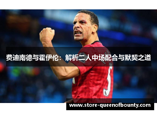 费迪南德与霍伊伦：解析二人中场配合与默契之道