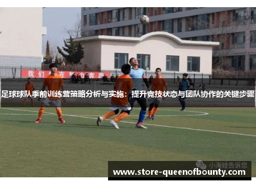 足球球队季前训练营策略分析与实施:提升竞技状态与团队协作的关键步骤 足球球队季前训练营策略分析与实施:提升竞技状态与团队协作的关键步骤