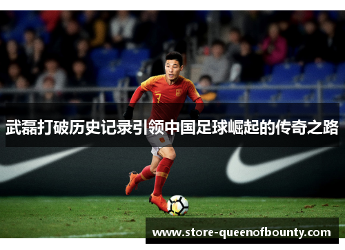 武磊打破历史记录引领中国足球崛起的传奇之路