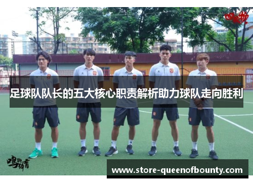 足球队队长的五大核心职责解析助力球队走向胜利