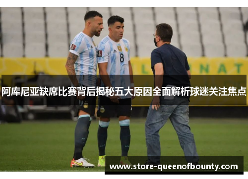 阿库尼亚缺席比赛背后揭秘五大原因全面解析球迷关注焦点