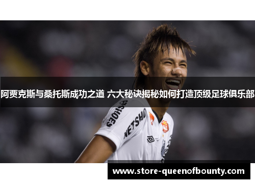 阿贾克斯与桑托斯成功之道 六大秘诀揭秘如何打造顶级足球俱乐部 阿贾克斯与桑托斯成功之道 六大秘诀揭秘如何打造顶级足球俱乐部