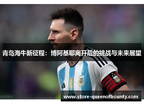 青岛海牛新征程:博阿基耶离开后的挑战与未来展望 青岛海牛新征程:博阿基耶离开后的挑战与未来展望