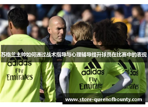 苏格兰主帅如何通过战术指导与心理辅导提升球员在比赛中的表现 苏格兰主帅如何通过战术指导与心理辅导提升球员在比赛中的表现