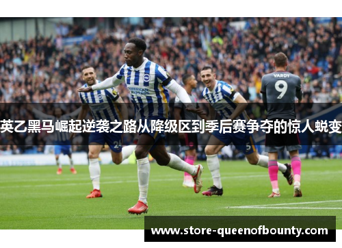 英乙黑马崛起逆袭之路从降级区到季后赛争夺的惊人蜕变 英乙黑马崛起逆袭之路从降级区到季后赛争夺的惊人蜕变