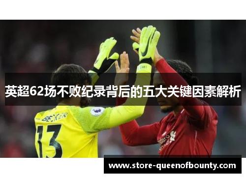 英超62场不败纪录背后的五大关键因素解析