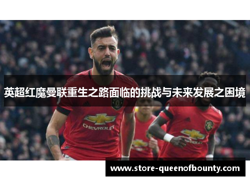 英超红魔曼联重生之路面临的挑战与未来发展之困境 英超红魔曼联重生之路面临的挑战与未来发展之困境