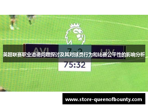 英超联赛职业道德问题探讨及其对球员行为和比赛公平性的影响分析 英超联赛职业道德问题探讨及其对球员行为和比赛公平性的影响分析