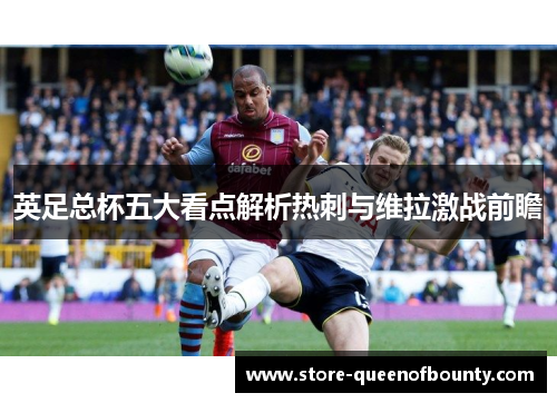 英足总杯五大看点解析热刺与维拉激战前瞻