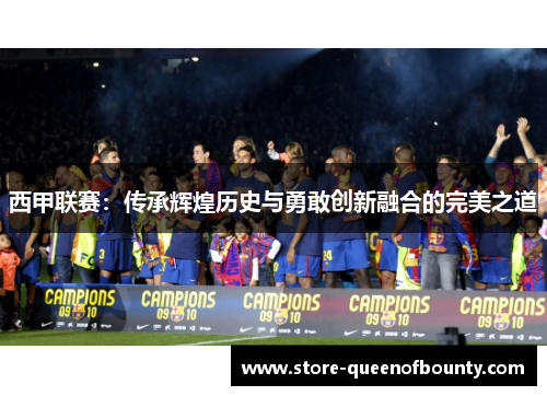 西甲联赛：传承辉煌历史与勇敢创新融合的完美之道