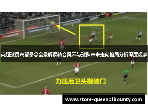 英超球员去留悬念全景解读转会风云与球队未来走向格局分析深度观察