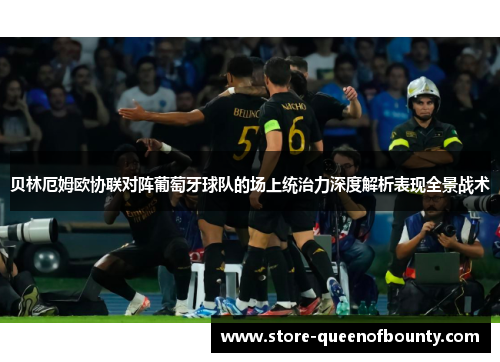 贝林厄姆欧协联对阵葡萄牙球队的场上统治力深度解析表现全景战术 贝林厄姆欧协联对阵葡萄牙球队的场上统治力深度解析表现全景战术