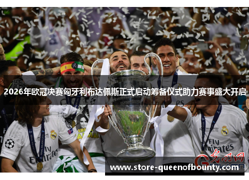 2026年欧冠决赛匈牙利布达佩斯正式启动筹备仪式助力赛事盛大开启 2026年欧冠决赛匈牙利布达佩斯正式启动筹备仪式助力赛事盛大开启