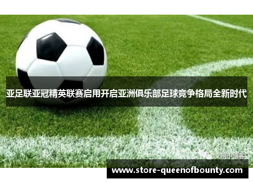 亚足联亚冠精英联赛启用开启亚洲俱乐部足球竞争格局全新时代 亚足联亚冠精英联赛启用开启亚洲俱乐部足球竞争格局全新时代