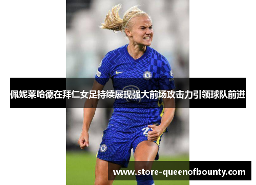 佩妮莱哈德在拜仁女足持续展现强大前场攻击力引领球队前进 佩妮莱哈德在拜仁女足持续展现强大前场攻击力引领球队前进