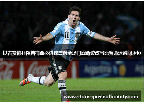 以古赞神扑阻挡梅西必进球震撼全场门线奇迹改写比赛命运瞬间永恒 以古赞神扑阻挡梅西必进球震撼全场门线奇迹改写比赛命运瞬间永恒