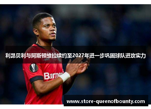 利昂贝利与阿斯顿维拉续约至2027年进一步巩固球队进攻实力