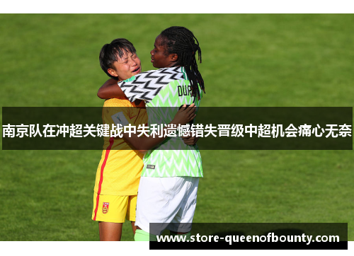 南京队在冲超关键战中失利遗憾错失晋级中超机会痛心无奈