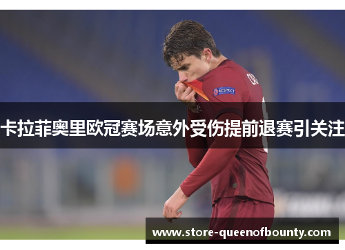 卡拉菲奥里欧冠赛场意外受伤提前退赛引关注