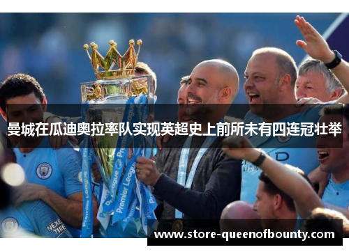 曼城在瓜迪奥拉率队实现英超史上前所未有四连冠壮举