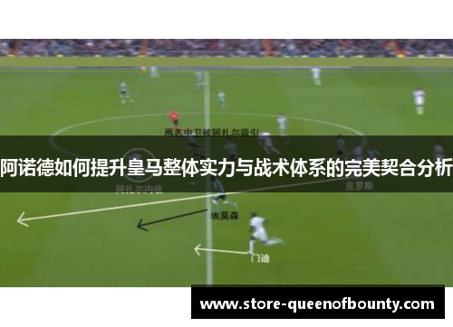 阿诺德如何提升皇马整体实力与战术体系的完美契合分析