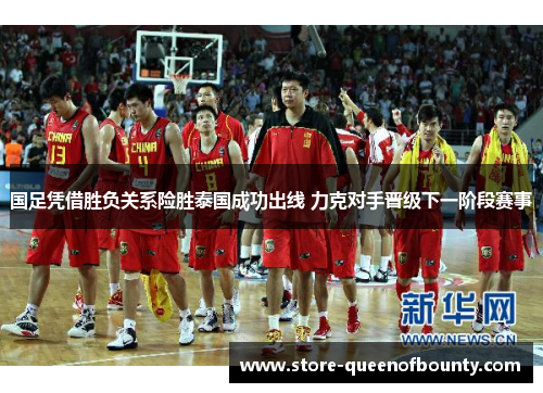 国足凭借胜负关系险胜泰国成功出线 力克对手晋级下一阶段赛事 国足凭借胜负关系险胜泰国成功出线 力克对手晋级下一阶段赛事