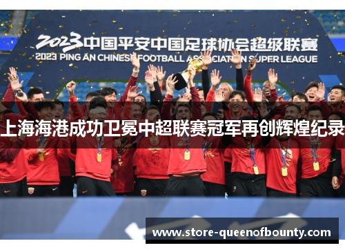 上海海港成功卫冕中超联赛冠军再创辉煌纪录 上海海港成功卫冕中超联赛冠军再创辉煌纪录